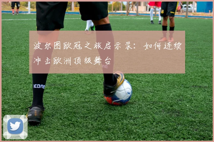 波尔图欧冠之旅启示录：如何连续冲击欧洲顶级舞台