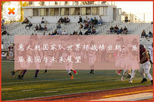 意大利国家队世界杯战绩分析：历届表现与未来展望