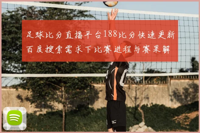 足球比分直播平台188比分快速更新百度搜索需求下比赛进程与赛果解读