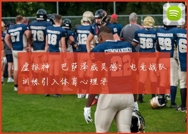 虚拟神祇巴萨泽成灵感：电竞战队训练引入体育心理学