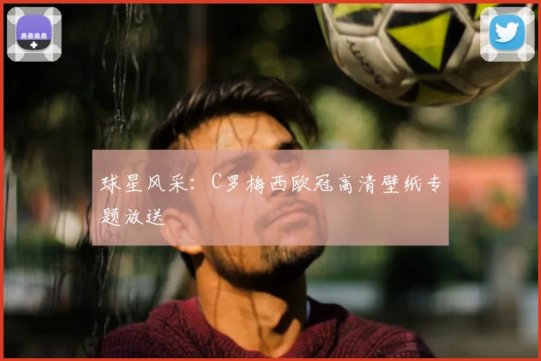 球星风采：C罗梅西欧冠高清壁纸专题放送