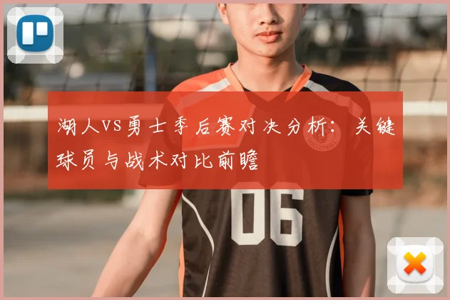 湖人vs勇士季后赛对决分析：关键球员与战术对比前瞻