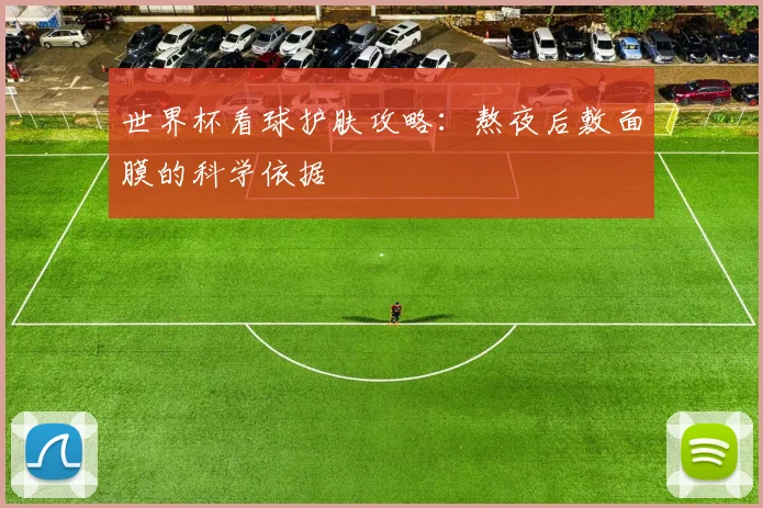 世界杯看球护肤攻略：熬夜后敷面膜的科学依据