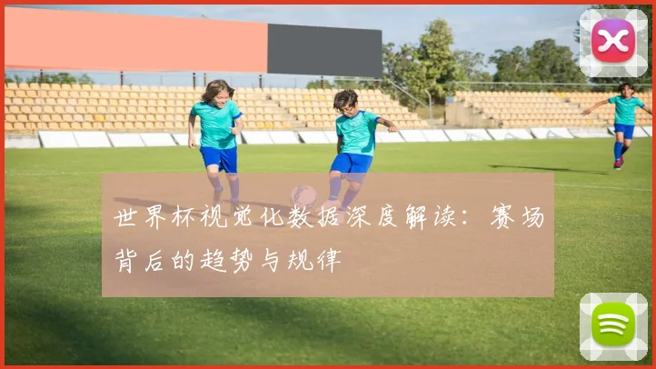 世界杯视觉化数据深度解读：赛场背后的趋势与规律
