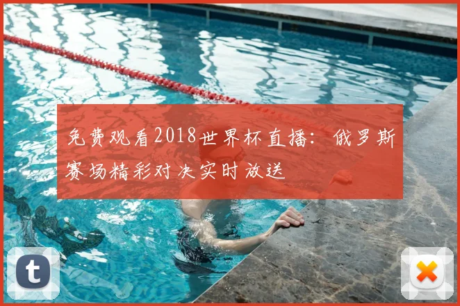 免费观看2018世界杯直播：俄罗斯赛场精彩对决实时放送