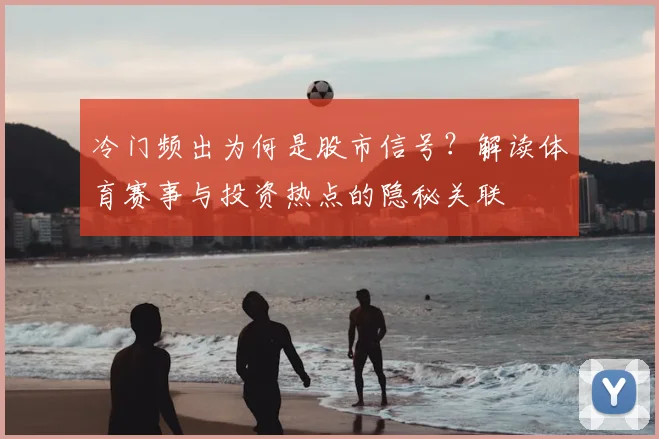 冷门频出为何是股市信号?解读体育赛事与投资热点的隐秘关联