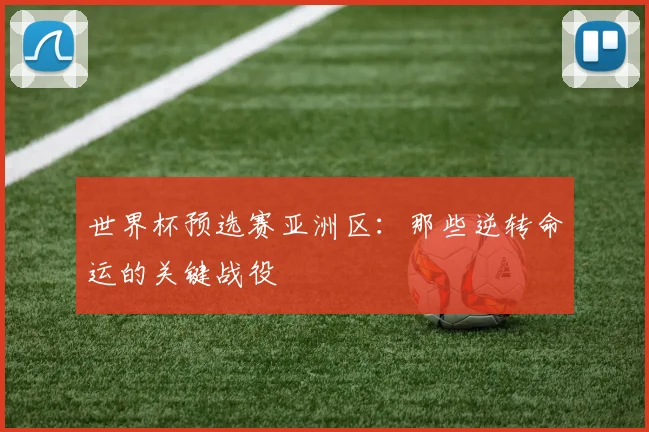 世界杯预选赛亚洲区：那些逆转命运的关键战役