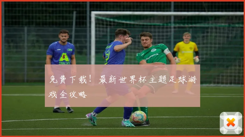 免费下载！最新世界杯主题足球游戏全攻略