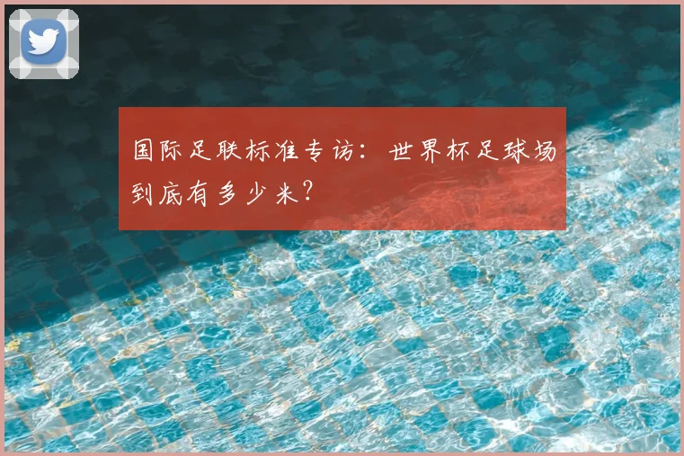 国际足联标准专访：世界杯足球场到底有多少米？