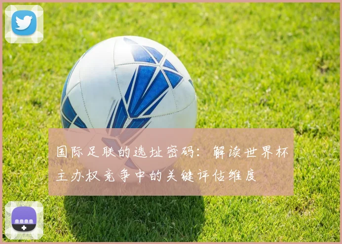 国际足联的选址密码：解读世界杯主办权竞争中的关键评估维度