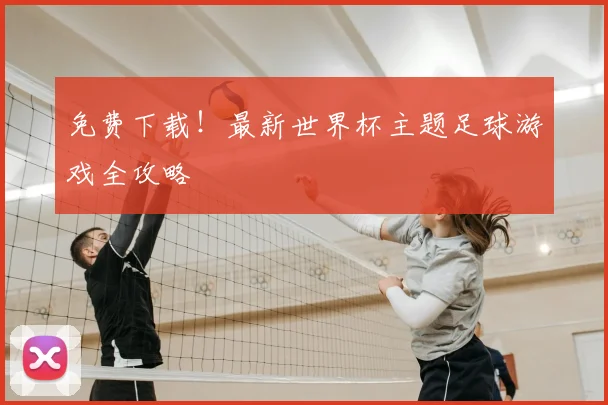 免费下载！最新世界杯主题足球游戏全攻略