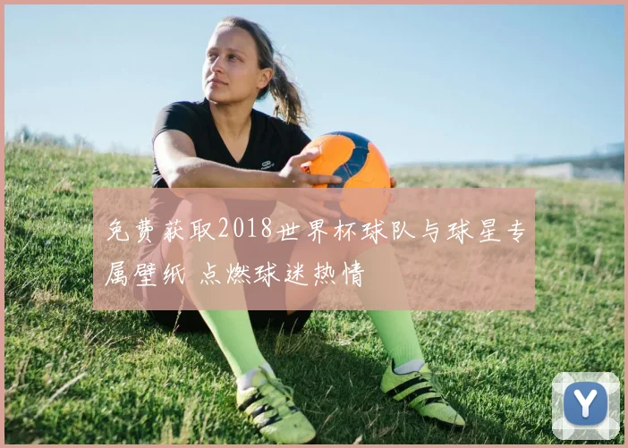 免费获取2018世界杯球队与球星专属壁纸 点燃球迷热情