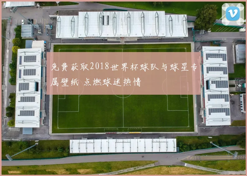 免费获取2018世界杯球队与球星专属壁纸 点燃球迷热情