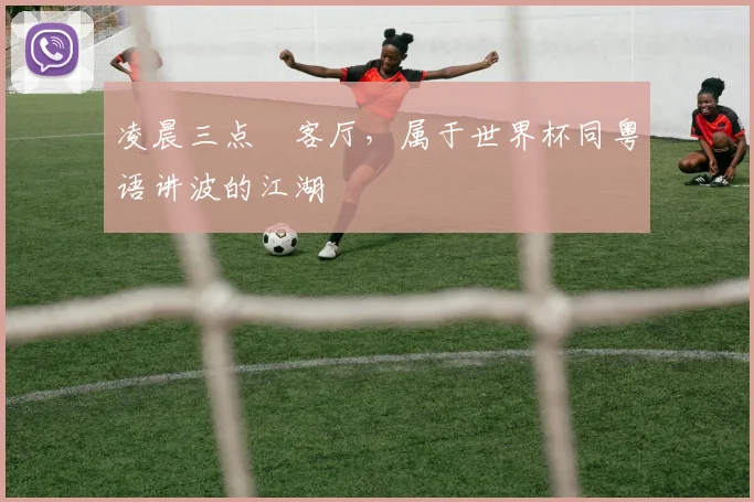 凌晨三点嘅客厅，属于世界杯同粤语讲波的江湖