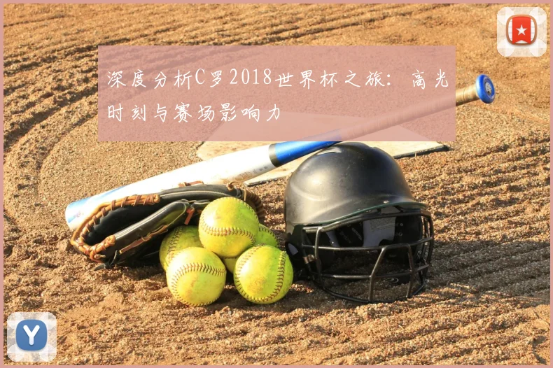 深度分析C罗2018世界杯之旅：高光时刻与赛场影响力