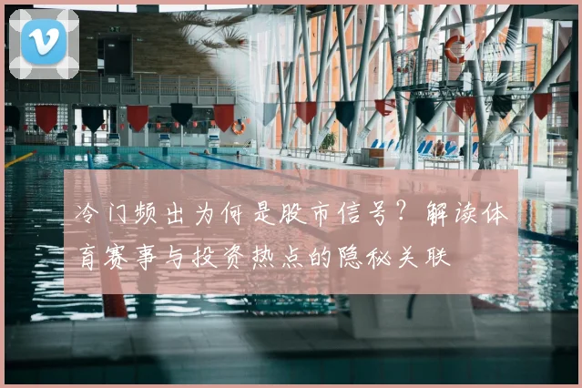 冷门频出为何是股市信号?解读体育赛事与投资热点的隐秘关联