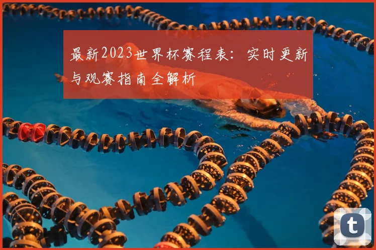最新2023世界杯赛程表：实时更新与观赛指南全解析