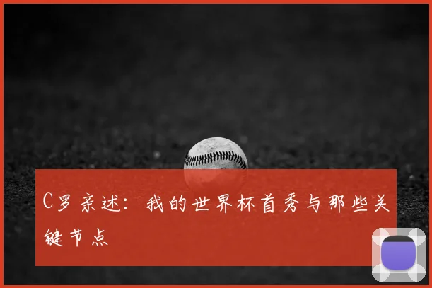 C罗亲述：我的世界杯首秀与那些关键节点