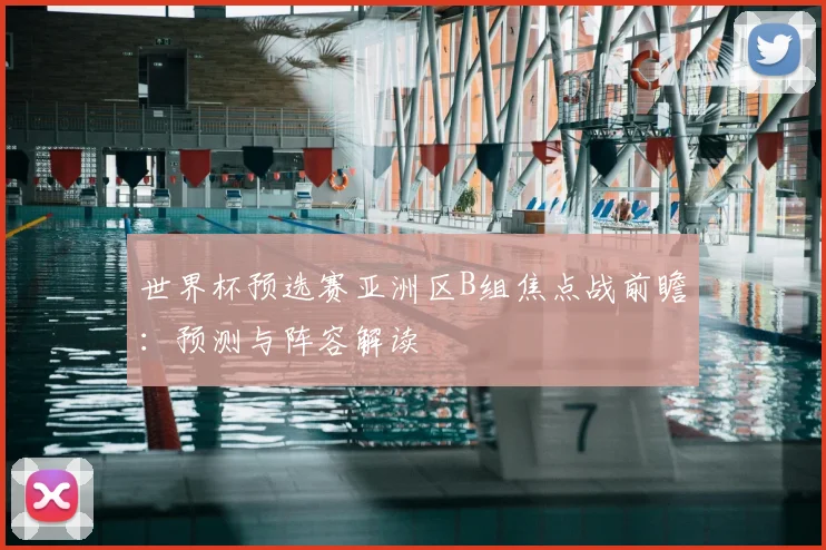 世界杯预选赛亚洲区B组焦点战前瞻：预测与阵容解读